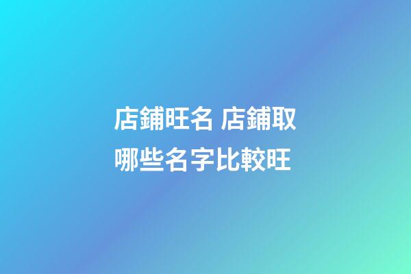 店鋪旺名 店鋪取哪些名字比較旺